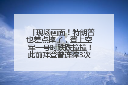 现场画面！特朗普也差点摔了，登上空军一号时跌跌撞撞！此前拜登曾连摔3次，被特朗普嘲讽