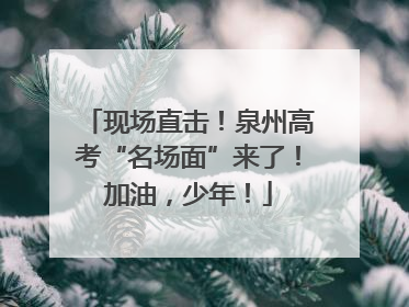 现场直击！泉州高考“名场面”来了！加油，少年！