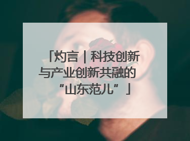 灼言｜科技创新与产业创新共融的“山东范儿”
