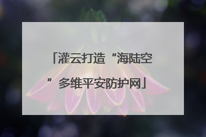 灌云打造“海陆空”多维平安防护网