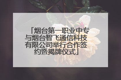 烟台第一职业中专与烟台智飞通信科技有限公司举行合作签约暨揭牌仪式
