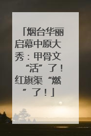烟台华丽启幕中原大秀：甲骨文“活”了！红旗渠“燃”了！