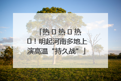 热 ҈ 热 ҈ 热 ҈！明起河南多地上演高温“持久战”