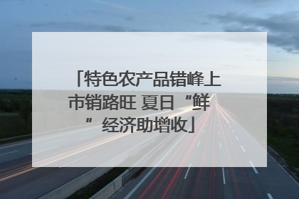 特色农产品错峰上市销路旺 夏日“鲜”经济助增收