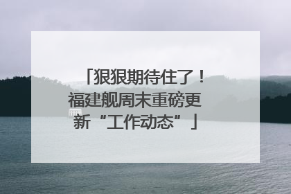 狠狠期待住了！福建舰周末重磅更新“工作动态”