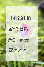 石景山拍客•今日精选⑳｜向云端↗↗↗
