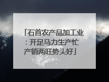 石首农产品加工业：开足马力生产忙 产销两旺势头好