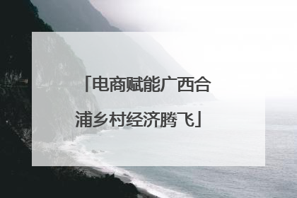 电商赋能广西合浦乡村经济腾飞
