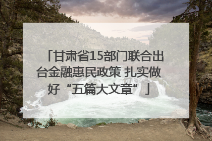 甘肃省15部门联合出台金融惠民政策 扎实做好“五篇大文章”