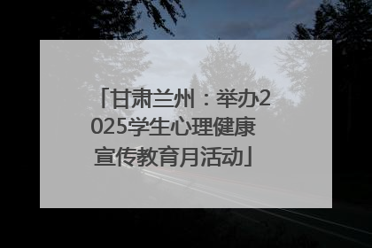 甘肃兰州：举办2025学生心理健康宣传教育月活动