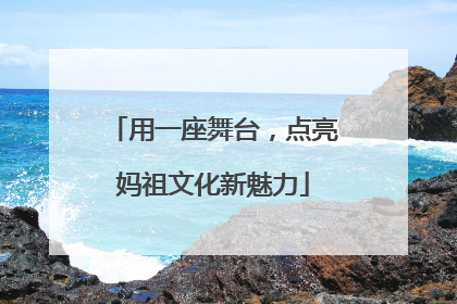 用一座舞台，点亮妈祖文化新魅力