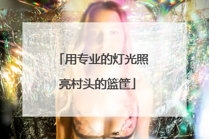 用专业的灯光照亮村头的篮筐
