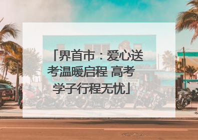 界首市：爱心送考温暖启程 高考学子行程无忧
