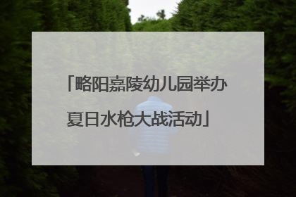 略阳嘉陵幼儿园举办夏日水枪大战活动