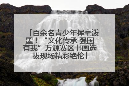 百余名青少年挥毫泼墨！“文化传承 强国有我”万源赛区书画选拔现场精彩绝伦