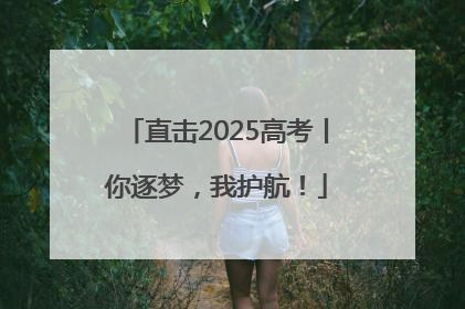 直击2025高考丨你逐梦，我护航！