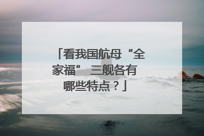 看我国航母“全家福” 三舰各有哪些特点？
