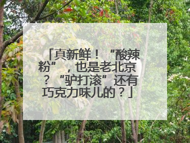 真新鲜！“酸辣粉”，也是老北京？“驴打滚”还有巧克力味儿的？
