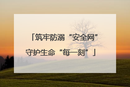 筑牢防溺“安全网”守护生命“每一刻”