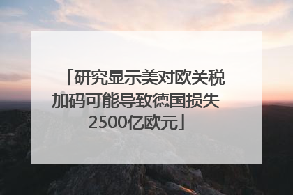 研究显示美对欧关税加码可能导致德国损失2500亿欧元