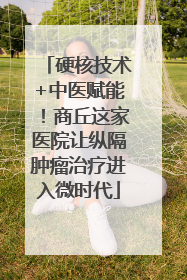 硬核技术+中医赋能！商丘这家医院让纵隔肿瘤治疗进入微时代