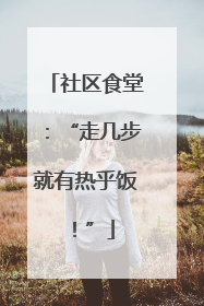 社区食堂：“走几步就有热乎饭！”