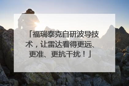 福瑞泰克自研波导技术，让雷达看得更远、更准、更抗干扰！