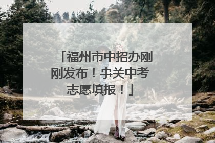 福州市中招办刚刚发布！事关中考志愿填报！