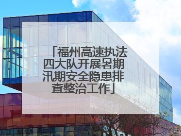 福州高速执法四大队开展暑期汛期安全隐患排查整治工作