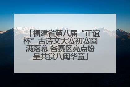 福建省第八届“正谊杯”古诗文大赛初赛圆满落幕 各赛区亮点纷呈共赏八闽华章