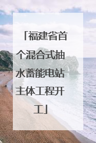 福建省首个混合式抽水蓄能电站主体工程开工