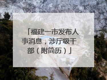 福建一市发布人事消息，涉厅级干部（附简历）