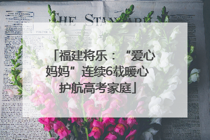 福建将乐：“爱心妈妈”连续6载暖心护航高考家庭