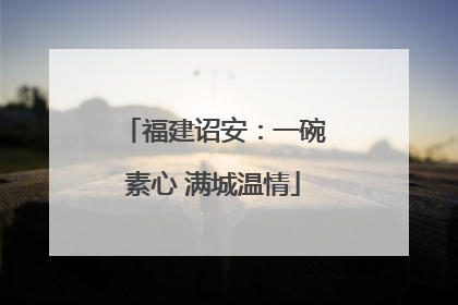 福建诏安：一碗素心 满城温情