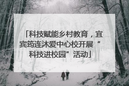 科技赋能乡村教育，宜宾筠连沐爱中心校开展“科技进校园”活动