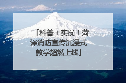 科普＋实操！菏泽消防宣传沉浸式教学超燃上线