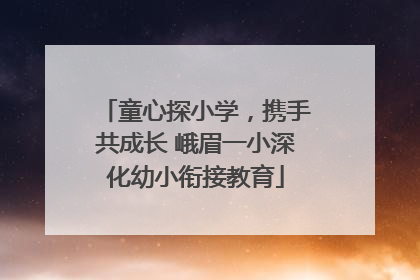 童心探小学，携手共成长 峨眉一小深化幼小衔接教育