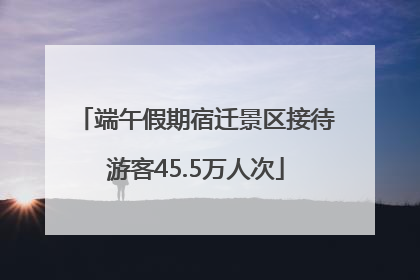 端午假期宿迁景区接待游客45.5万人次