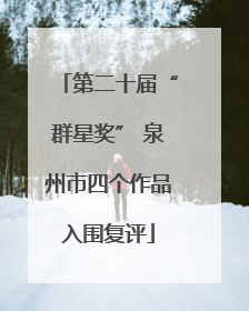 第二十届“群星奖” 泉州市四个作品入围复评