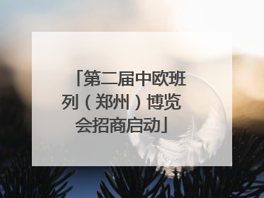 第二届中欧班列（郑州）博览会招商启动