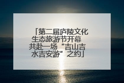 第二届庐陵文化生态旅游节开幕 共赴一场“吉山吉水吉安游”之约