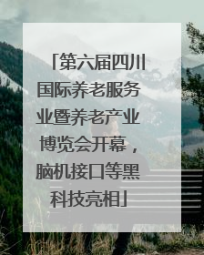 第六届四川国际养老服务业暨养老产业博览会开幕，脑机接口等黑科技亮相