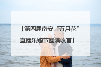 第四届南安“五月花”直播乐购节圆满收官