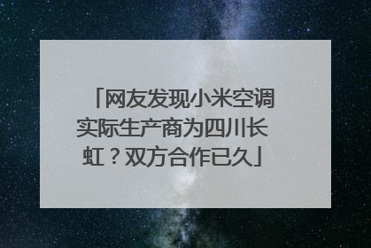 网友发现小米空调实际生产商为四川长虹？双方合作已久