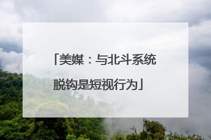 美媒：与北斗系统脱钩是短视行为