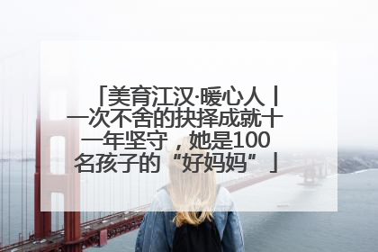 美育江汉·暖心人丨一次不舍的抉择成就十一年坚守，她是100名孩子的“好妈妈”