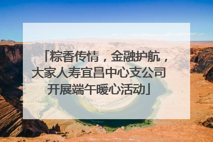 粽香传情，金融护航，大家人寿宜昌中心支公司开展端午暖心活动