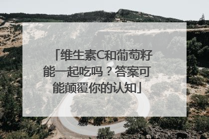 维生素C和葡萄籽能一起吃吗？答案可能颠覆你的认知