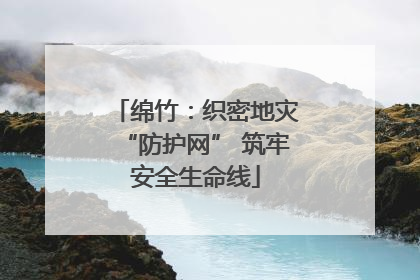 绵竹：织密地灾“防护网” 筑牢安全生命线