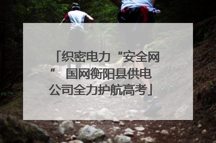 织密电力“安全网” 国网衡阳县供电公司全力护航高考